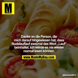 Danke an die Person, die mich darauf hingewiesen hat, dass
Nudelauflauf zweimal das Wort „Lauf“ beinhaltet. Ich werde es