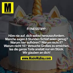 FITNESSTIPP:

Höre nie auf, dich selbst herauszufordern. Manche sagen 8 Stunden Schlaf seien genug? Warum hier aufhören?
