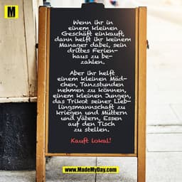Wenn ihr in einem kleinen Geschäft einkauft, dann helft ihr keinem Manager dabei, sein drittes Ferienhaus zu bezahlen.

