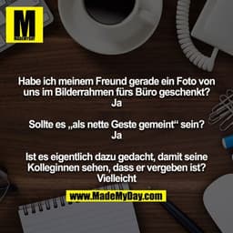Habe ich meinem Freund gerade ein Foto von uns im Bilderrahmen fürs Büro geschenkt?
Ja

Sollte es „als nette Geste gemei