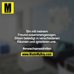 Bin mit meinem Freund zusammengezogen. Sitzen beleidigt in verschiedenen Räumen und ignorieren uns.
#erwachsenestreiten
