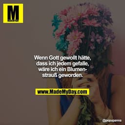 Wenn Gott gewollt hätte, dass ich jedem gefalle, wäre ich ein Blumenstrauß geworden.