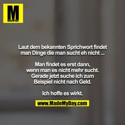 Laut dem bekannten Sprichwort findet man Dinge die man sucht eh nicht ...

Man findet es erst dann, wenn man es nicht me