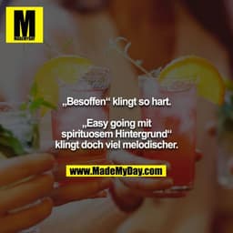 „Besoffen“ klingt so hart.

„Easy going mit spirituosem Hintergrund“ klingt doch viel melodischer.