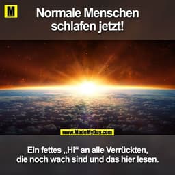 Normale Menschen schlafen jetzt!!!

Ein fettes "Hi" an alle Verrückten die noch wacht sind und das lesen.