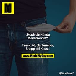 „Hoch die Hände, Monatsende!“ 

Frank, 42, Bankräuber, knapp bei Kasse.