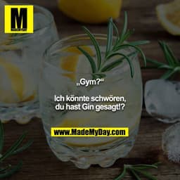 „Gym?“

Ich könnte schwören, du hast Gin gesagt!?