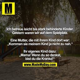 Ich betreue leicht bis stark behinderte Kinder. Gestern waren wir auf dem Spielplatz.

Eine Mutter, die mit ihrem Kind d
