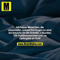 Ich hasse Menschen, die einschlafen, sobald ihre Augen zu sind. Ich brauche für die Scheiße 3 Stunden, 700 Positionswech