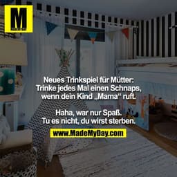 Neues Trinkspiel für Mütter: Trinke jedes Mal einen Schnaps, wenn dein Kind „Mama“ ruft. Haha, war nur Spaß. Tu es nicht