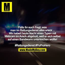 Falls ihr euch fragt, was man im Rettungsdienst alles erlebt ... Wir haben heute Nacht einen Typen mit Webcam im Arsch a