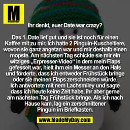 Ihr denkt, euer Date war crazy? Das 1. Date lief gut und sie ist noch für einen Kaffee mit zu mir. Ich hatte 2 Pinguin-K