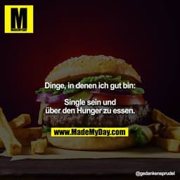 Dinge, in denen ich gut bin:

Single sein und über den Hunger zu essen.