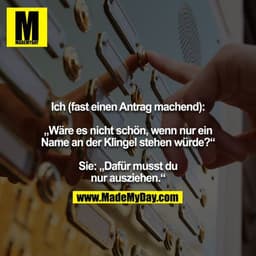 Ich (fast einen Antrag machend):

„Wäre es nicht schön, wenn nur ein Name an der Klingel stehen würde?“

Sie: „Dafür mus