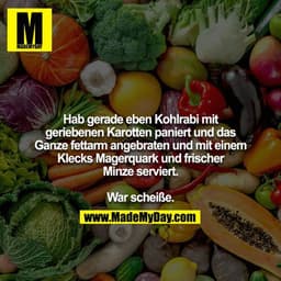 Hab gerade eben Kohlrabi mit geriebenen Karotten paniert und das Ganze fettarm angebraten und mit einem Klecks Magerquar
