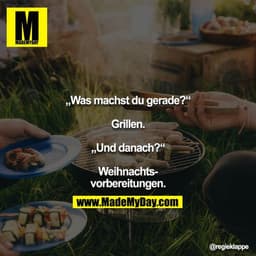 „Was machst du gerade?“

Grillen.

„Und danach?“

Weihnachtsvorbereitungen.