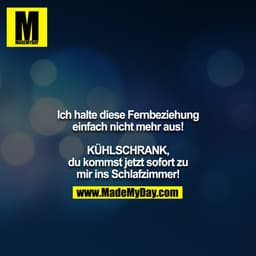 Ich halte diese Fernbeziehung einfach nicht mehr aus!

KÜHLSCHRANK, du kommst jetzt sofort zu mir ins Schlafzimmer!