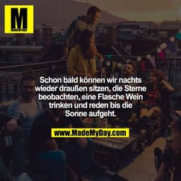 Schon bald können wir nachts wieder draußen sitzen, die Sterne beobachten, eine Flasche Wein trinken und reden bis die S