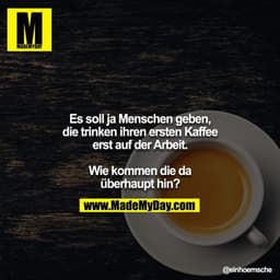 Es soll ja Menschen geben, die trinken ihren ersten Kaffee erst auf der Arbeit.

Wie kommen die da überhaupt hin?