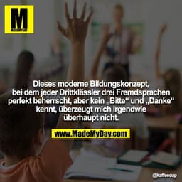 Dieses moderne Bildungskonzept, bei dem jeder Drittklässler drei Fremdsprachen perfekt beherrscht, aber kein „Bitte“ und