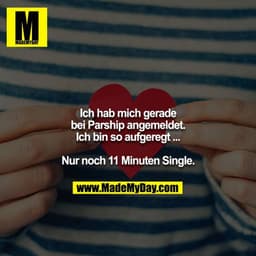 Ich hab mich gerade bei Parship angemeldet. Ich bin so aufgeregt ...

Nur noch 11 Minuten Single.