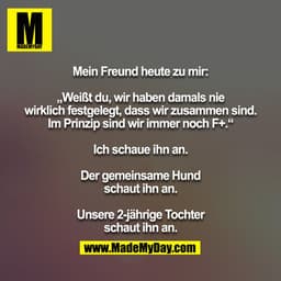 Mein Freund heute zu mir:

„Weißt du, wir haben damals nie wirklich festgelegt, dass wir zusammen sind. Im Prinzip sind 