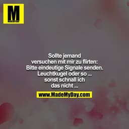 Sollte jemand versuchen mit mir zu flirten: Bitte eindeutige Signale senden. Leuchtkugel oder so ... sonst schnall ich
d