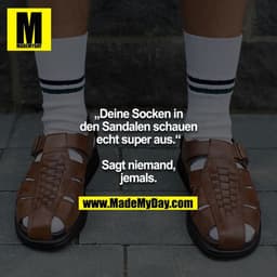 „Deine Socken in den Sandalen schauen echt super aus.“

Sagt niemand, jemals.