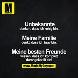 Unbekannte denken, dass ich ruhig bin.

Meine Familie denkt, dass ich brav bin.

Meine besten Freunde wissen, dass ich k