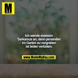 Ich wende exzessiv Sarkamus an, denn jemanden im Garten zu vergraben ist leider verboten.
