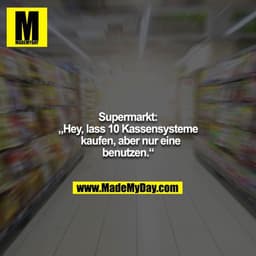 Supermarkt:
„Hey, lass 10 Kassensysteme kaufen, aber nur eine benutzen.“