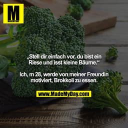 „Stell dir einfach vor, du bist ein Riese und isst kleine Bäume.“

Ich, m 28, werde von meiner Freundin motiviert, Brokk