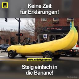 Keine Zeit für Erklärungen!
Steig einfach in die Banane!