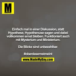 Einfach mal in einer Diskussion, statt Hypothese, Hypothenuse sagen und dabei vollkommen ernst bleiben. Funktioniert auc