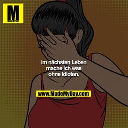Im nächsten Leben mache ich was ohne Idioten.