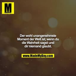 Der wohl unangenehmste Moment der Welt ist, wenn du die Wahrheit sagst und dir niemand glaubt.