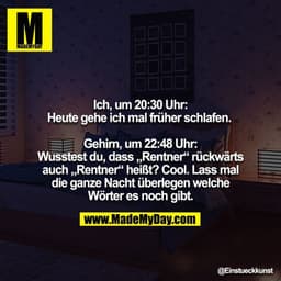 Ich, um 20:30 Uhr: Heute gehe ich mal früher schlafen. 

Gehirn, um 22:48 Uhr: Wusstest du, dass „Rentner“ rückwärts auc