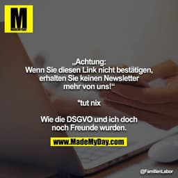 „Achtung: Wenn Sie diesen Link nicht bestätigen, erhalten Sie keinen Newsletter mehr von uns!“

*tut nix

Wie die DSGVO 