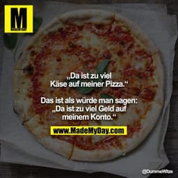 „Da ist zu viel Käse auf meiner Pizza.“

Das ist als würde man sagen: „Da ist zu viel Geld auf meinem Konto.“