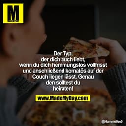 Der Typ, der dich auch liebt, wenn du dich hemmungslos vollfrisst und anschließend komatös auf der Couch liegen lässt. G