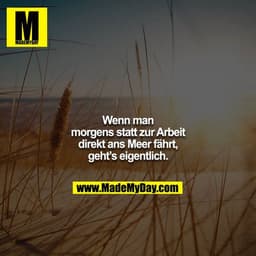 Wenn man morgens statt zur Arbeit direkt ans Meer fährt, geht's eigentlich.