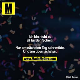 Ich bin nicht zu alt für den Scheiß!

Nur am nächsten Tag sehr müde. Und am übernächsten.