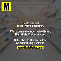 Heute war mal mein Freund einkaufen.

Wir haben immer noch keine Butter, Eier, Milch, Öl oder Wasser.

Dafür aber 10 Mil