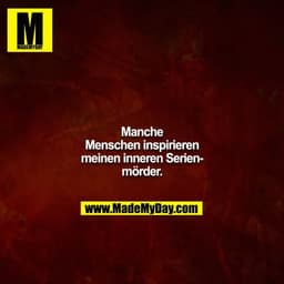 Manche Menschen inspirieren meinen inneren Serienmörder.