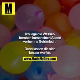 Ich lege die Wasserbomben immer einen Abend vorher ins Gefrierfach. 

Dann lassen die sich besser werfen.