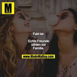 Fakt ist:
Echte Freunde zählen zur Familie.