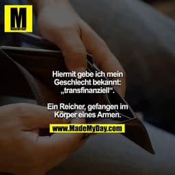 Hiermit gebe ich mein Geschlecht bekannt: „transfinanziell“.

Ein Reicher, gefangen im Körper eines Armen.