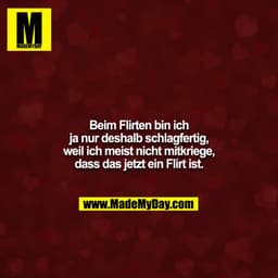Beim Flirten bin ich ja nur deshalb schlagfertig, weil ich meist nicht mitkriege, dass das jetzt ein Flirt ist.