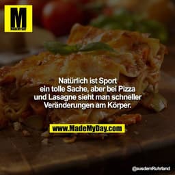 Natürlich ist Sport ein tolle Sache, aber bei Pizza und Lasagne sieht man schneller Veränderungen am Körper.