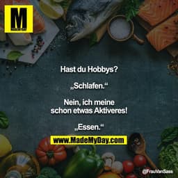 Hast du Hobbys?

„Schlafen.“

Nein, ich meine schon etwas Aktiveres!

„Essen.“